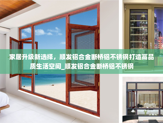 家居升级新选择，顺发铝合金断桥铝不锈钢打造高品质生活空间_顺发铝合金断桥铝不锈钢
