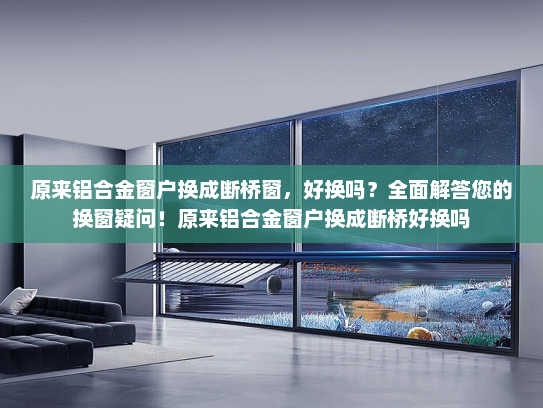 原来铝合金窗户换成断桥窗，好换吗？全面解答您的换窗疑问！原来铝合金窗户换成断桥好换吗