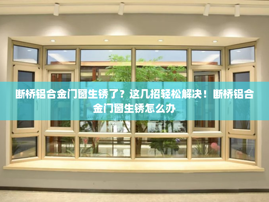 断桥铝合金门窗生锈了？这几招轻松解决！断桥铝合金门窗生锈怎么办
