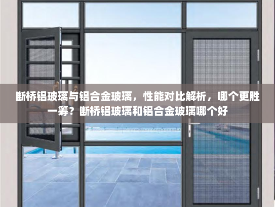 断桥铝玻璃与铝合金玻璃，性能对比解析，哪个更胜一筹？断桥铝玻璃和铝合金玻璃哪个好