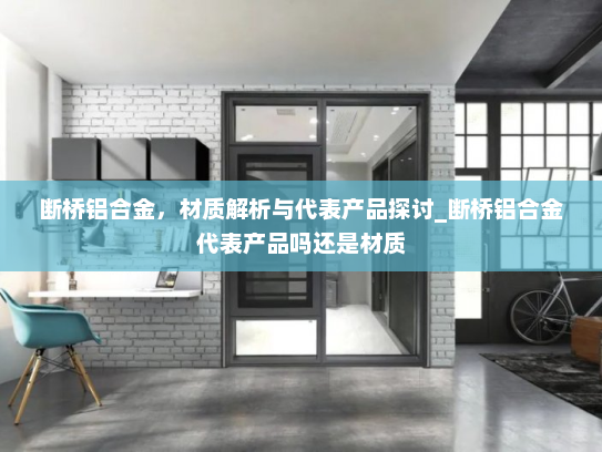 断桥铝合金，材质解析与代表产品探讨_断桥铝合金代表产品吗还是材质