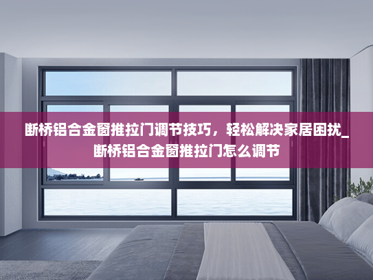 断桥铝合金窗推拉门调节技巧，轻松解决家居困扰_断桥铝合金窗推拉门怎么调节