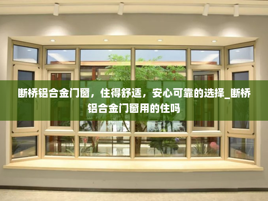 断桥铝合金门窗，住得舒适，安心可靠的选择_断桥铝合金门窗用的住吗