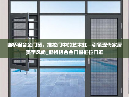 断桥铝合金门窗，推拉门中的艺术虹—引领现代家居美学风尚_断桥铝合金门窗推拉门虹