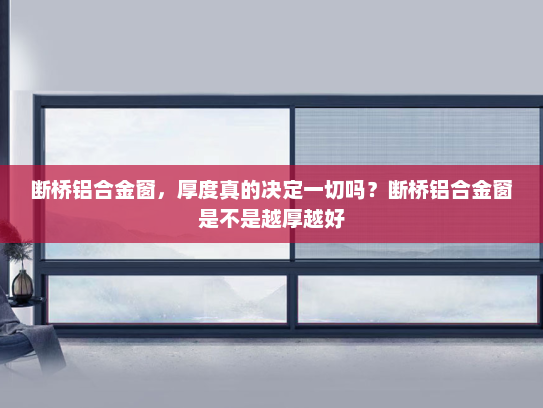 断桥铝合金窗，厚度真的决定一切吗？断桥铝合金窗是不是越厚越好
