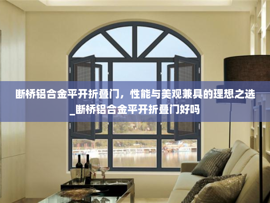 断桥铝合金平开折叠门，性能与美观兼具的理想之选_断桥铝合金平开折叠门好吗