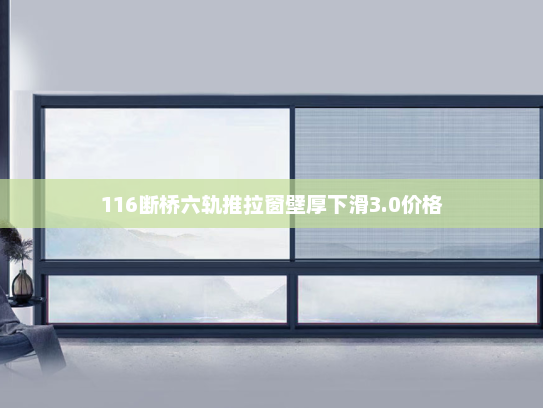 116断桥六轨推拉窗壁厚下滑3.0价格