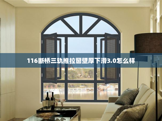 116断桥三轨推拉窗壁厚下滑3.0怎么样