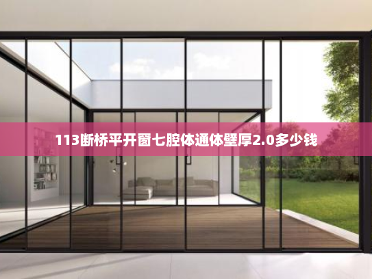 113断桥平开窗七腔体通体壁厚2.0多少钱