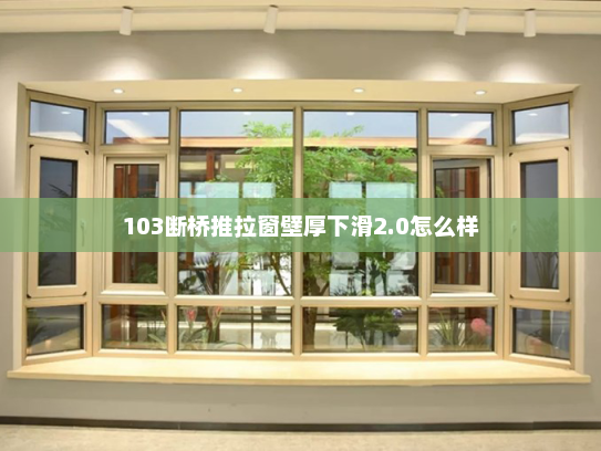 103断桥推拉窗壁厚下滑2.0怎么样