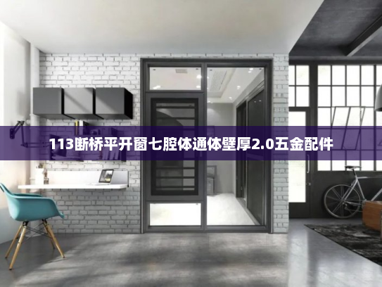 113断桥平开窗七腔体通体壁厚2.0五金配件