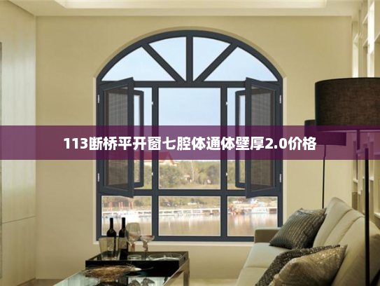 113断桥平开窗七腔体通体壁厚2.0价格