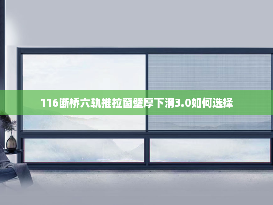 116断桥六轨推拉窗壁厚下滑3.0如何选择